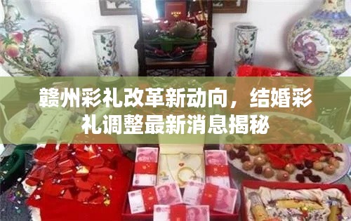 赣州彩礼改革新动向，结婚彩礼调整最新消息揭秘