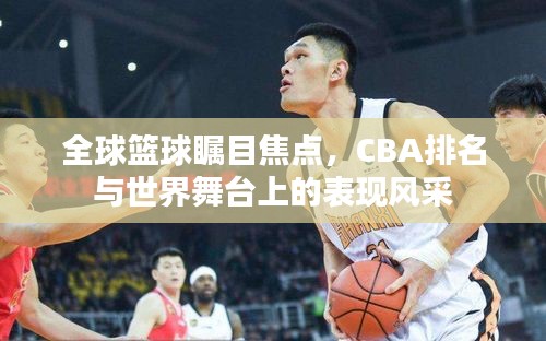 全球篮球瞩目焦点，CBA排名与世界舞台上的表现风采