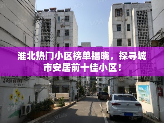 淮北热门小区榜单揭晓，探寻城市安居前十佳小区！