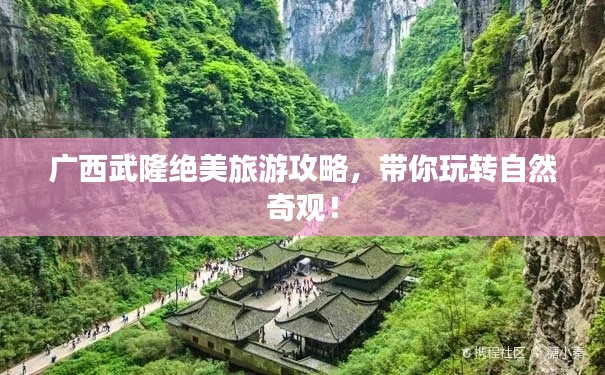 广西武隆绝美旅游攻略，带你玩转自然奇观！