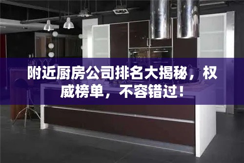 附近厨房公司排名大揭秘，权威榜单，不容错过！