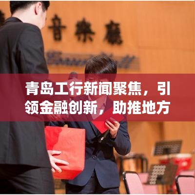 青岛工行新闻聚焦，引领金融创新，助推地方经济高质量发展