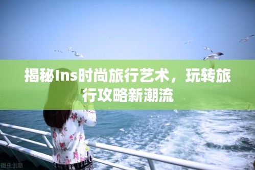 揭秘Ins时尚旅行艺术，玩转旅行攻略新潮流