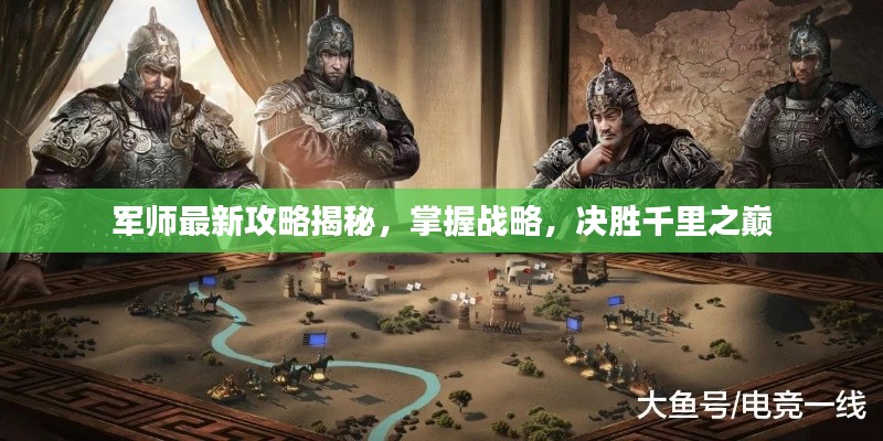 军师最新攻略揭秘，掌握战略，决胜千里之巅
