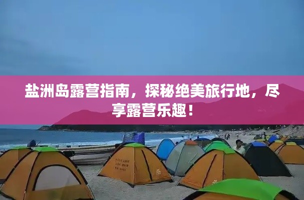 盐洲岛露营指南，探秘绝美旅行地，尽享露营乐趣！