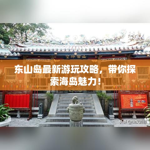 东山岛最新游玩攻略，带你探索海岛魅力！