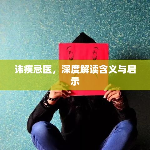 讳疾忌医，深度解读含义与启示