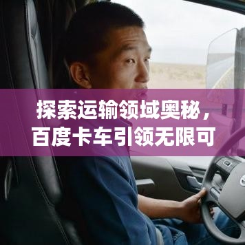 探索运输领域奥秘，百度卡车引领无限可能之旅