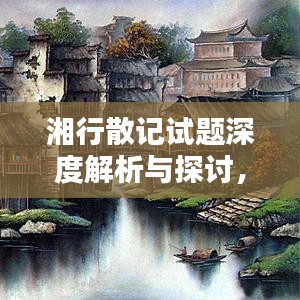 湘行散记试题深度解析与探讨，百度搜索资料整合全攻略