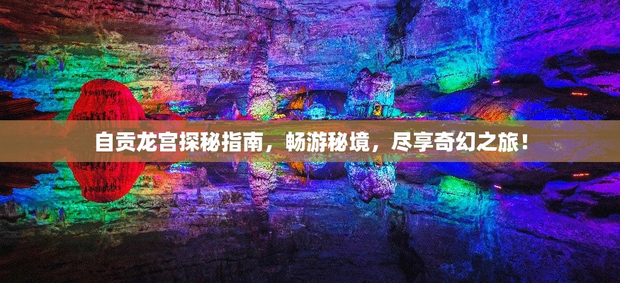 自贡龙宫探秘指南，畅游秘境，尽享奇幻之旅！