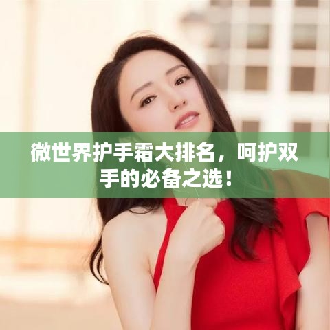 微世界护手霜大排名，呵护双手的必备之选！