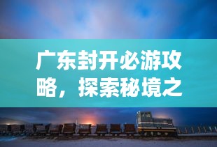 广东封开必游攻略，探索秘境之旅！