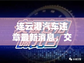 连云港汽车违章最新消息，交通违规动态一网打尽