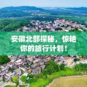 安徽北部探秘，惊艳你的旅行计划！