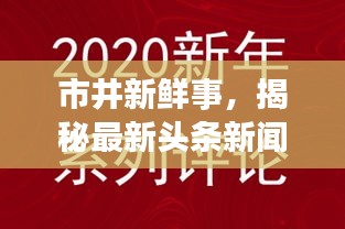 市井新鲜事，揭秘最新头条新闻！