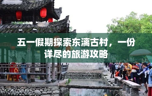 五一假期探索东漓古村，一份详尽的旅游攻略