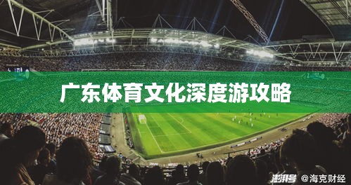 广东体育文化深度游攻略