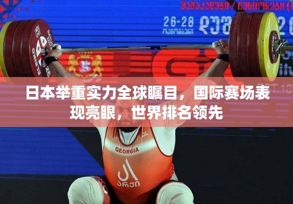 日本举重实力全球瞩目，国际赛场表现亮眼，世界排名领先
