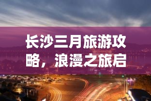 长沙三月旅游攻略，浪漫之旅启程点！