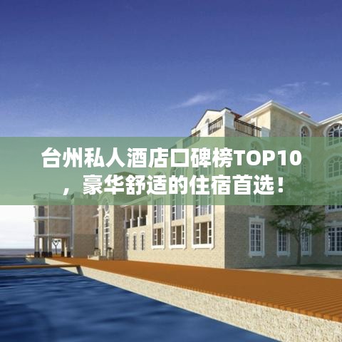 台州私人酒店口碑榜TOP10，豪华舒适的住宿首选！