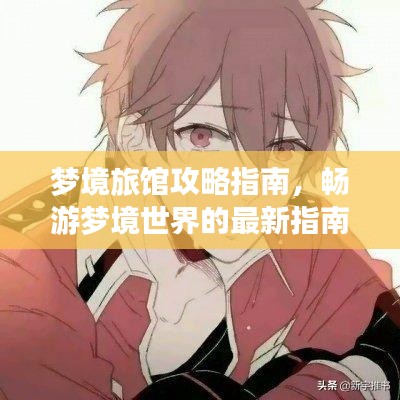 梦境旅馆攻略指南，畅游梦境世界的最新指南