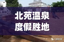 北苑温泉度假胜地游玩攻略，尽享舒适温泉之旅！