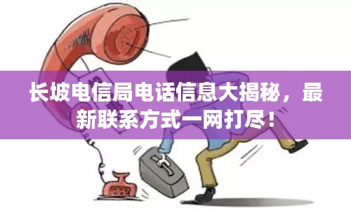 长坡电信局电话信息大揭秘，最新联系方式一网打尽！