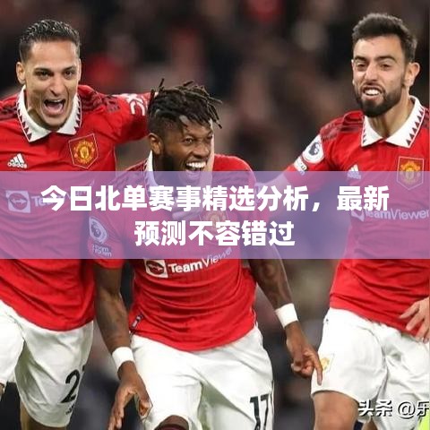 今日北单赛事精选分析，最新预测不容错过