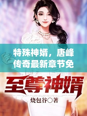 特殊神婿，唐峰传奇最新章节免费阅读，神秘逆袭之路！