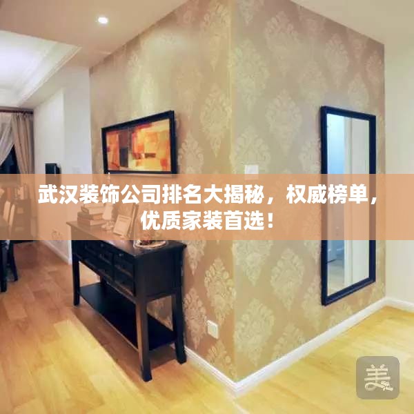 武汉装饰公司排名大揭秘，权威榜单，优质家装首选！