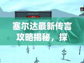 塞尔达最新传言攻略揭秘，探索未知游戏世界的神秘之旅视频