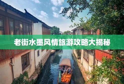 老街水墨风情旅游攻略大揭秘