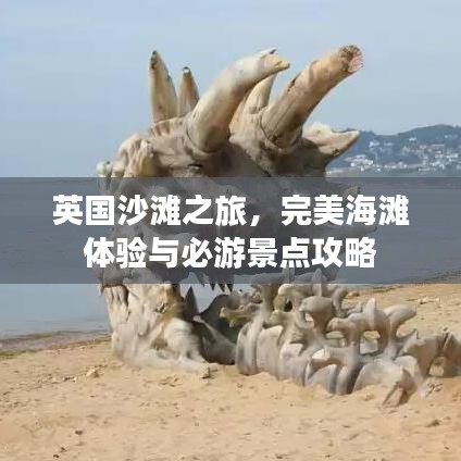 英国沙滩之旅，完美海滩体验与必游景点攻略
