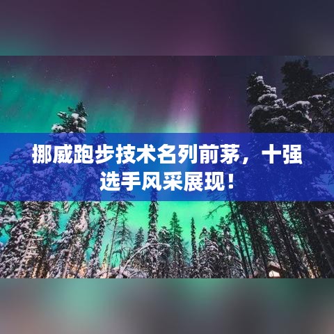挪威跑步技术名列前茅，十强选手风采展现！