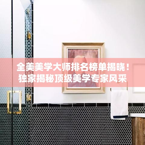 全美美学大师排名榜单揭晓！独家揭秘顶级美学专家风采