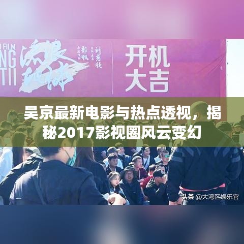 吴京最新电影与热点透视，揭秘2017影视圈风云变幻