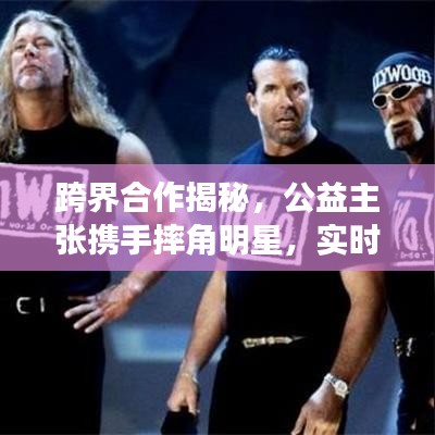 跨界合作揭秘，公益主张携手摔角明星，实时流失计算展现合作魅力