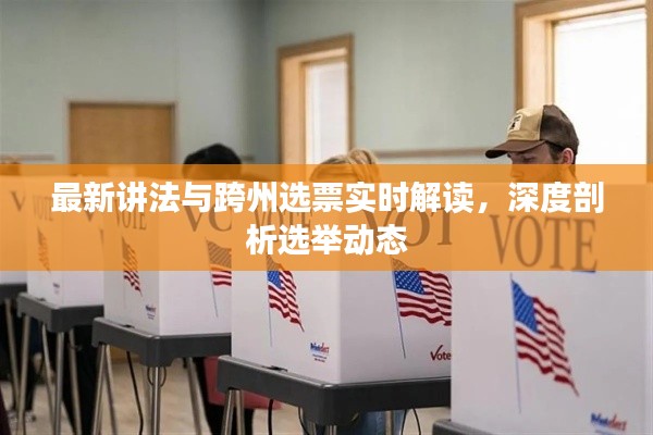 最新讲法与跨州选票实时解读，深度剖析选举动态