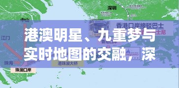 港澳明星、九重梦与实时地图的交融，深度解析与看点盘点