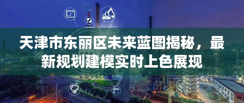 天津市东丽区未来蓝图揭秘，最新规划建模实时上色展现