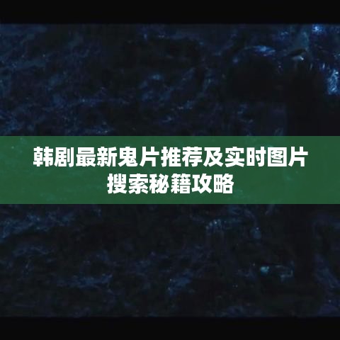 韩剧最新鬼片推荐及实时图片搜索秘籍攻略