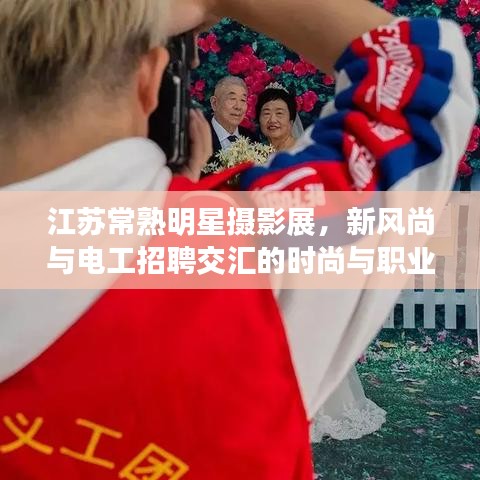 江苏常熟明星摄影展,新风尚与电工招聘交汇的时尚与职业热潮