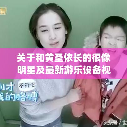 关于和黄圣依长的很像明星及最新游乐设备视频的文章