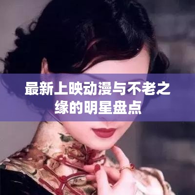 最新上映动漫与不老之缘的明星盘点