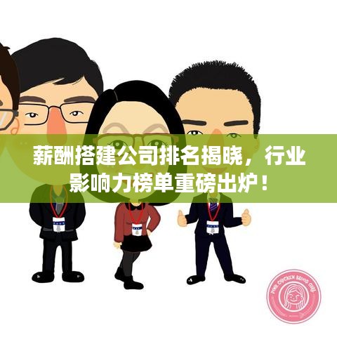 薪酬搭建公司排名揭晓，行业影响力榜单重磅出炉！