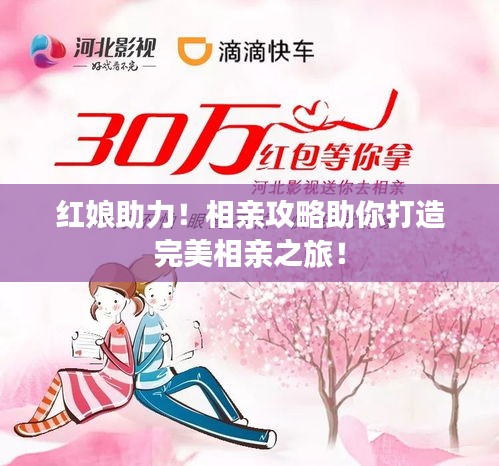 红娘助力！相亲攻略助你打造完美相亲之旅！
