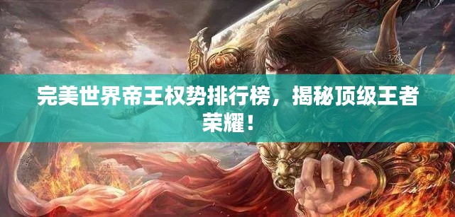 完美世界帝王权势排行榜，揭秘顶级王者荣耀！