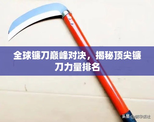 全球镰刀巅峰对决，揭秘顶尖镰刀力量排名