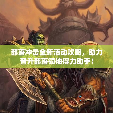 部落冲击全新活动攻略，助力晋升部落领袖得力助手！