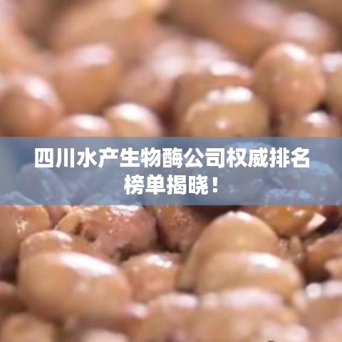 四川水产生物酶公司权威排名榜单揭晓！